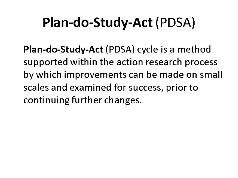 Plan-do-Study-Act (PDSA)  Plan-do-Study-Act (PDSA) cycle is a method supported within the action research